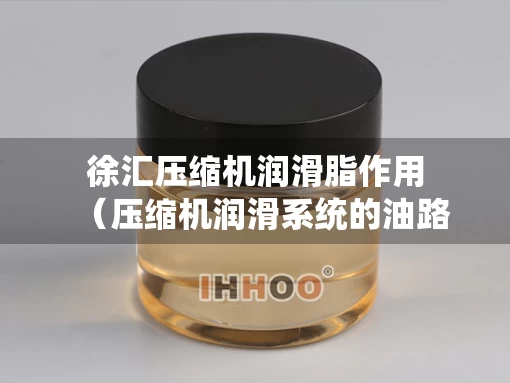 徐汇压缩机润滑脂作用（压缩机润滑系统的油路图）