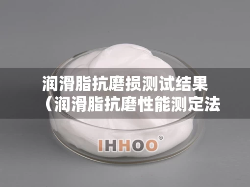 润滑脂抗磨损测试结果（润滑脂抗磨性能测定法）
