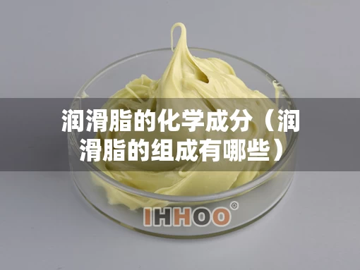 润滑脂的化学成分（润滑脂的组成有哪些）
