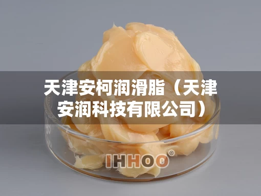天津安柯润滑脂（天津安润科技有限公司）