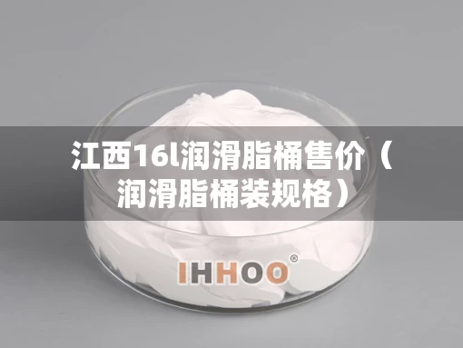 江西16l润滑脂桶售价（润滑脂桶装规格）