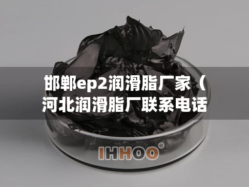 邯郸ep2润滑脂厂家（河北润滑脂厂联系电话）