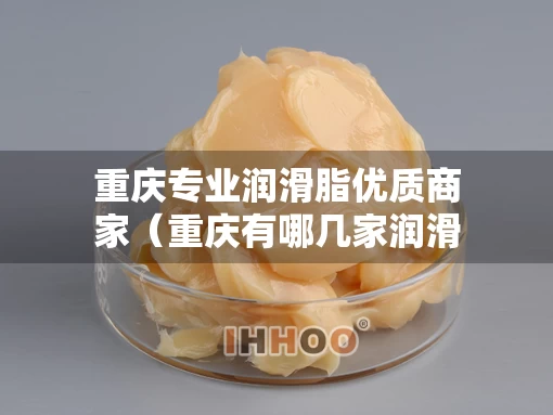 重庆专业润滑脂优质商家（重庆有哪几家润滑油厂）