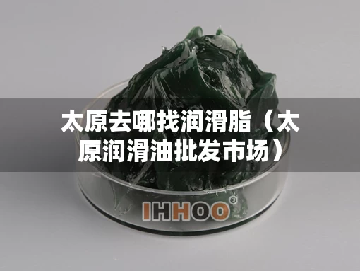 太原去哪找润滑脂（太原润滑油批发市场）