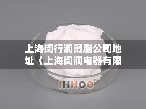 上海闵行润滑脂公司地址（上海闵润电器有限公司）