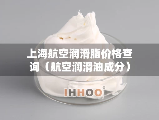 上海航空润滑脂价格查询（航空润滑油成分）