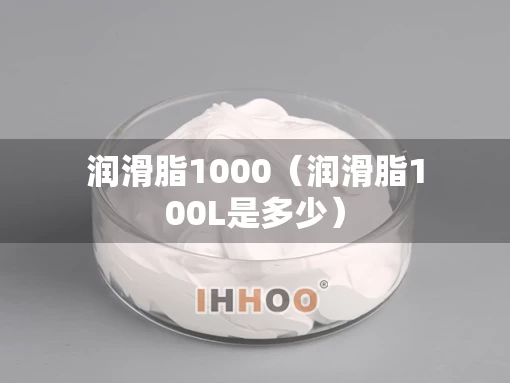 润滑脂1000（润滑脂100L是多少）