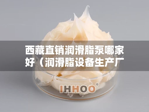 西藏直销润滑脂泵哪家好（润滑脂设备生产厂家）