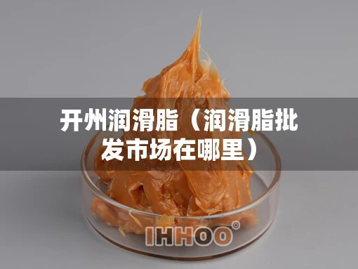 开州润滑脂（润滑脂批发市场在哪里）