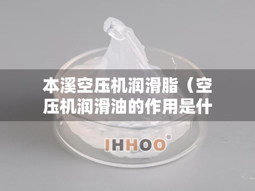 本溪空压机润滑脂（空压机润滑油的作用是什么）