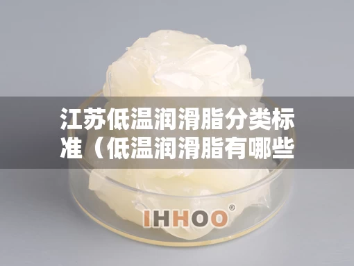 江苏低温润滑脂分类标准（低温润滑脂有哪些）