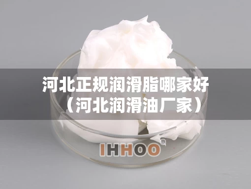 河北正规润滑脂哪家好（河北润滑油厂家）
