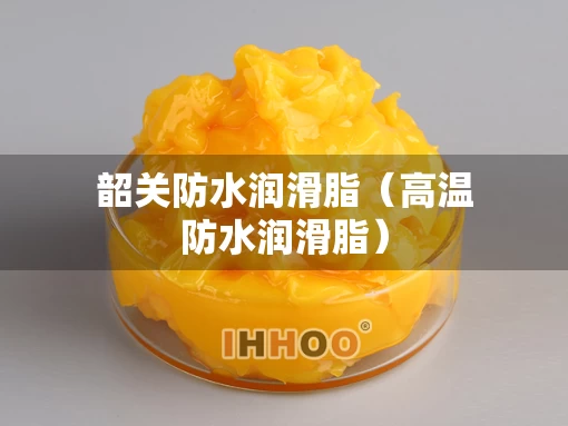 韶关防水润滑脂（高温防水润滑脂）