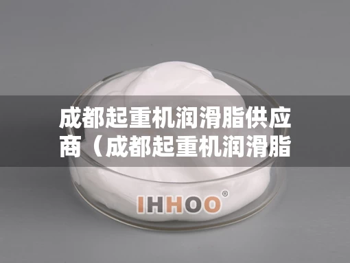 成都起重机润滑脂供应商（成都起重机润滑脂供应商有哪些）