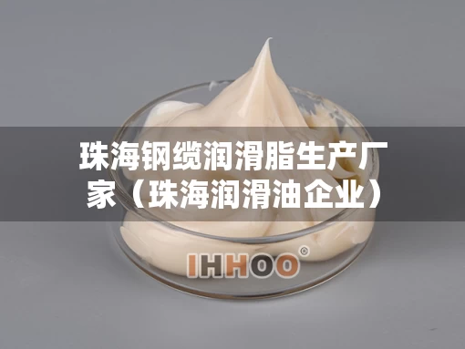 珠海钢缆润滑脂生产厂家（珠海润滑油企业）