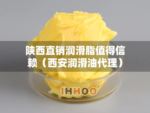 陕西直销润滑脂值得信赖（西安润滑油代理）