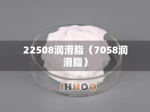 22508润滑脂（7058润滑脂）