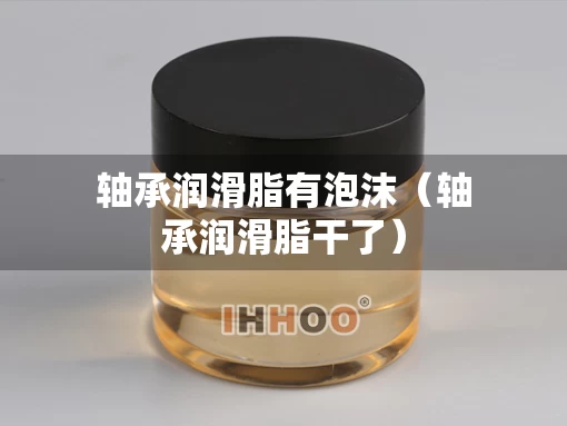 轴承润滑脂有泡沫（轴承润滑脂干了）