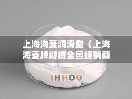 上海海菱润滑脂（上海海菱牌缝纫全国经销商）