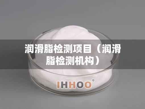 润滑脂检测项目（润滑脂检测机构）