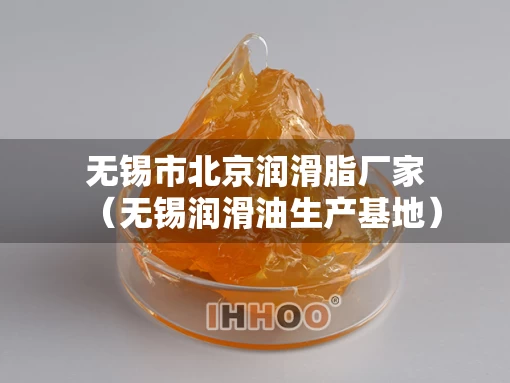 无锡市北京润滑脂厂家（无锡润滑油生产基地）