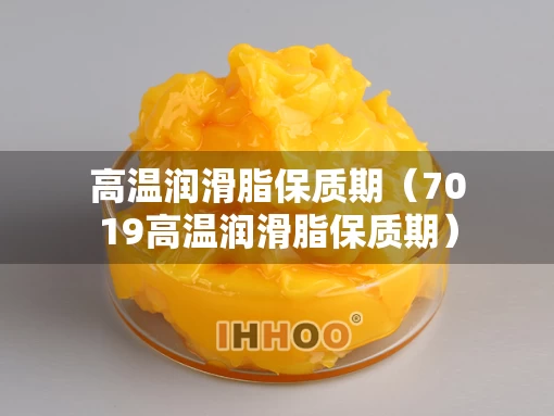 高温润滑脂保质期（7019高温润滑脂保质期）