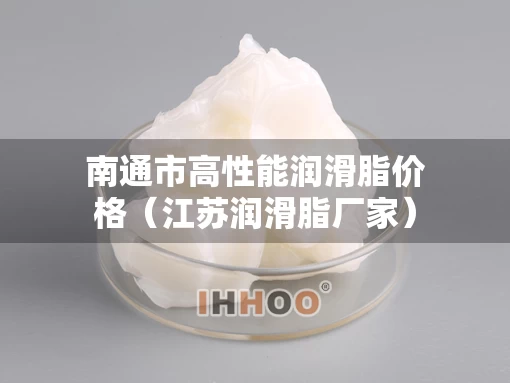 南通市高性能润滑脂价格（江苏润滑脂厂家）