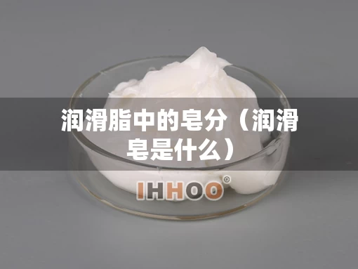 润滑脂中的皂分（润滑皂是什么）