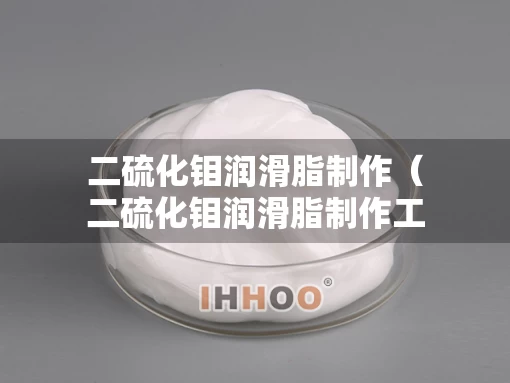二硫化钼润滑脂制作（二硫化钼润滑脂制作工艺流程）