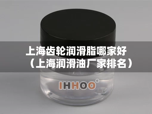 上海齿轮润滑脂哪家好（上海润滑油厂家排名）