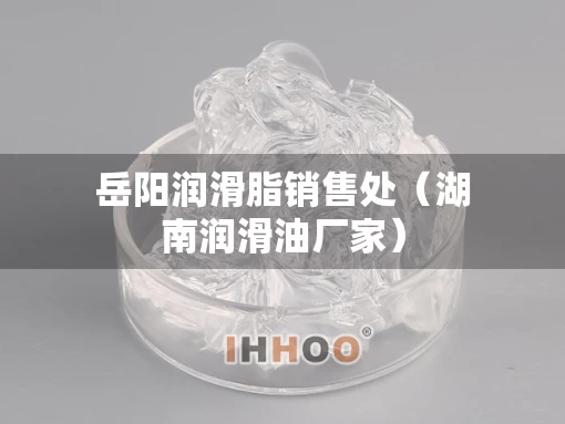 岳阳润滑脂销售处（湖南润滑油厂家）