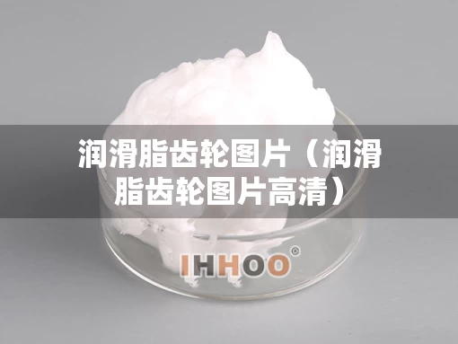 润滑脂齿轮图片（润滑脂齿轮图片高清）