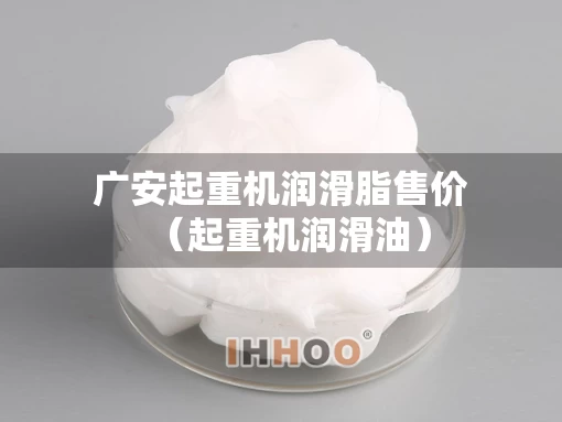 广安起重机润滑脂售价（起重机润滑油）
