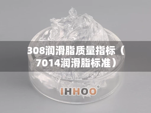 308润滑脂质量指标（7014润滑脂标准）