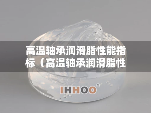 高温轴承润滑脂性能指标（高温轴承润滑脂性能指标是什么）