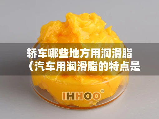 轿车哪些地方用润滑脂（汽车用润滑脂的特点是什么）