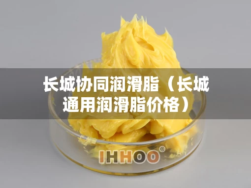 长城协同润滑脂（长城通用润滑脂价格）