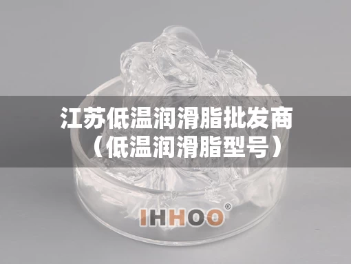 江苏低温润滑脂批发商（低温润滑脂型号）