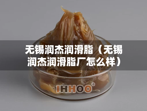 无锡润杰润滑脂（无锡润杰润滑脂厂怎么样）