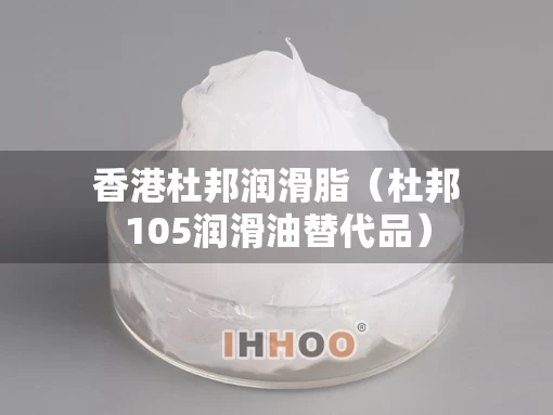 香港杜邦润滑脂（杜邦105润滑油替代品）