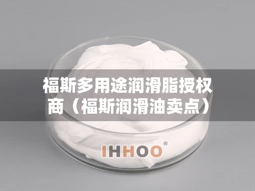 福斯多用途润滑脂授权商（福斯润滑油卖点）