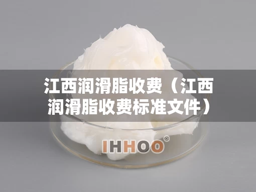江西润滑脂收费（江西润滑脂收费标准文件）