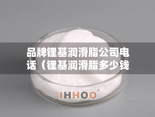 品牌锂基润滑脂公司电话（锂基润滑脂多少钱一桶）