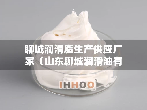聊城润滑脂生产供应厂家（山东聊城润滑油有限公司）