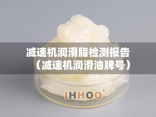 减速机润滑脂检测报告（减速机润滑油牌号）