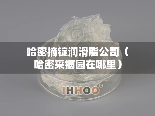 哈密摘锭润滑脂公司（哈密采摘园在哪里）