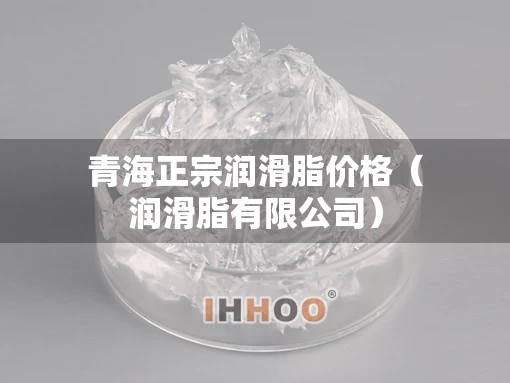 青海正宗润滑脂价格（润滑脂有限公司）