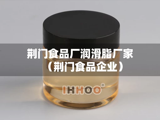 荆门食品厂润滑脂厂家（荆门食品企业）