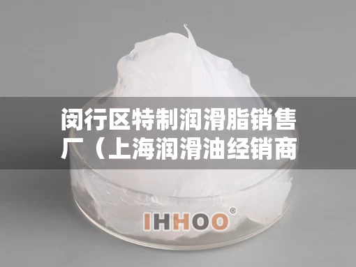 闵行区特制润滑脂销售厂（上海润滑油经销商）