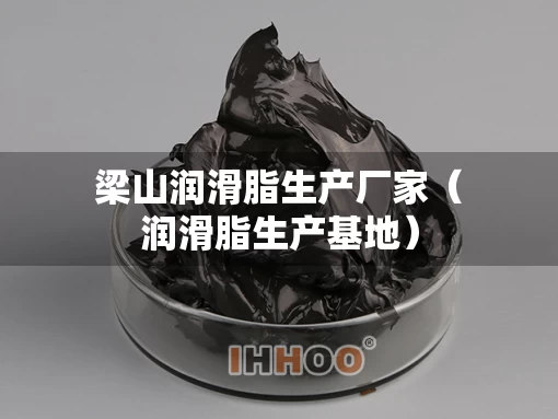 梁山润滑脂生产厂家（润滑脂生产基地）